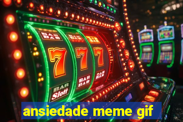 ansiedade meme gif